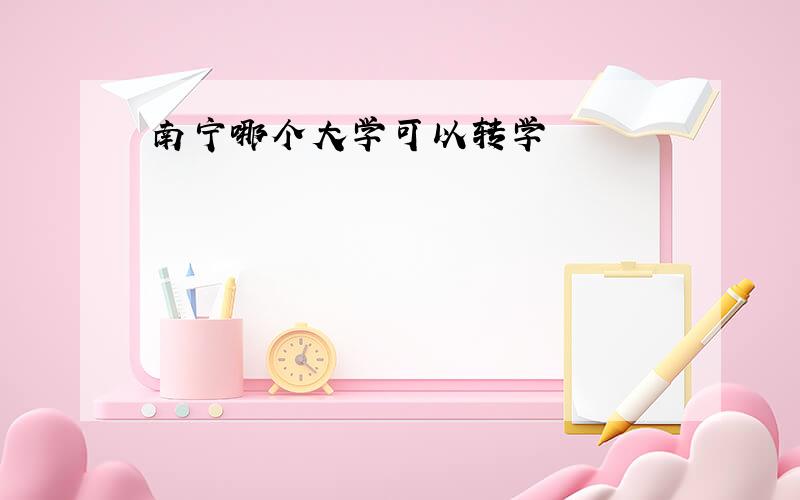 南宁哪个大学可以转学