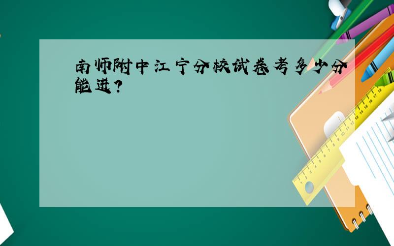 南师附中江宁分校试卷考多少分能进?