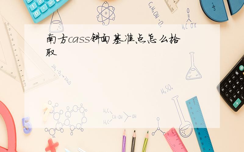 南方cass斜面基准点怎么拾取