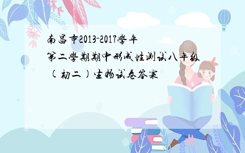 南昌市2013-2017学年第二学期期中形成性测试八年级 (初二)生物试卷答案