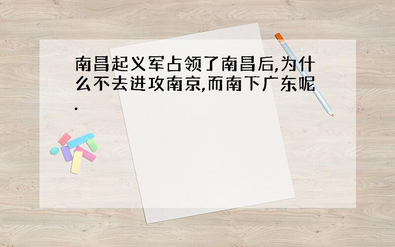 南昌起义军占领了南昌后,为什么不去进攻南京,而南下广东呢.