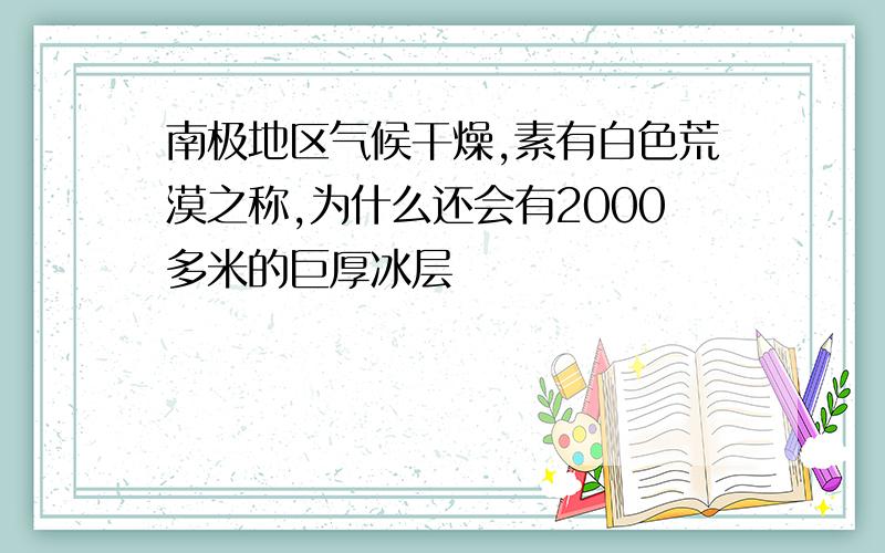 南极地区气候干燥,素有白色荒漠之称,为什么还会有2000多米的巨厚冰层