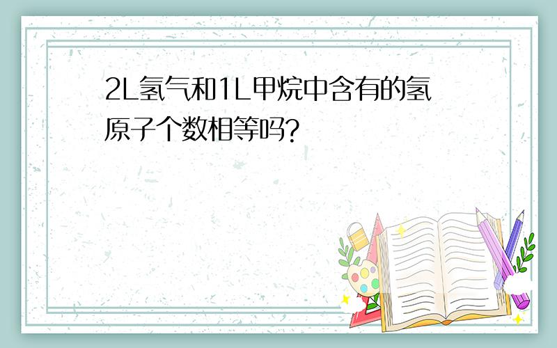 2L氢气和1L甲烷中含有的氢原子个数相等吗?