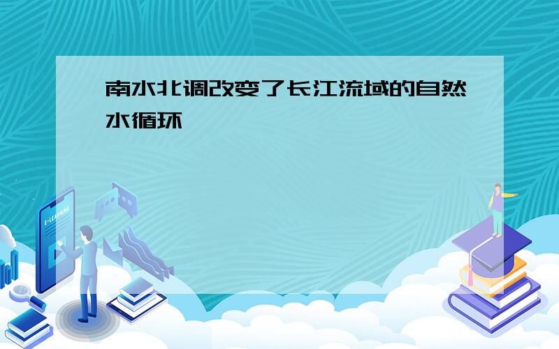 南水北调改变了长江流域的自然水循环