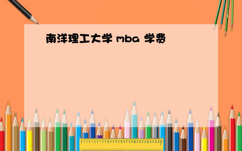 南洋理工大学 mba 学费