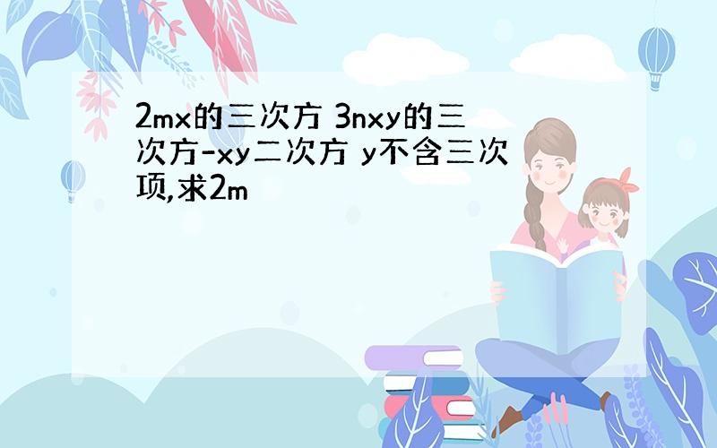 2mx的三次方 3nxy的三次方-xy二次方 y不含三次项,求2m