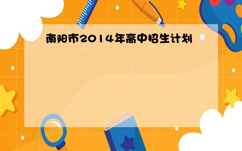 南阳市2014年高中招生计划