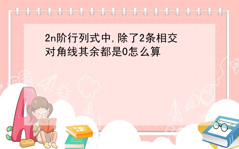 2n阶行列式中,除了2条相交对角线其余都是0怎么算