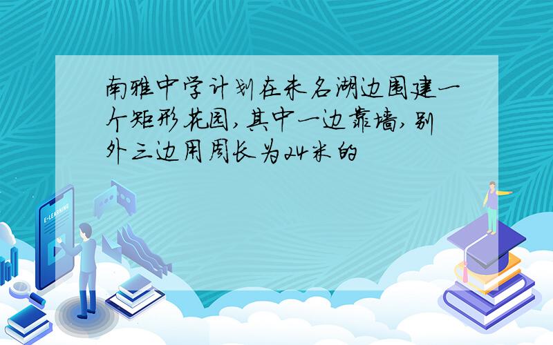 南雅中学计划在未名湖边围建一个矩形花园,其中一边靠墙,别外三边用周长为24米的