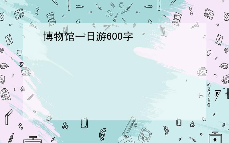 博物馆一日游600字