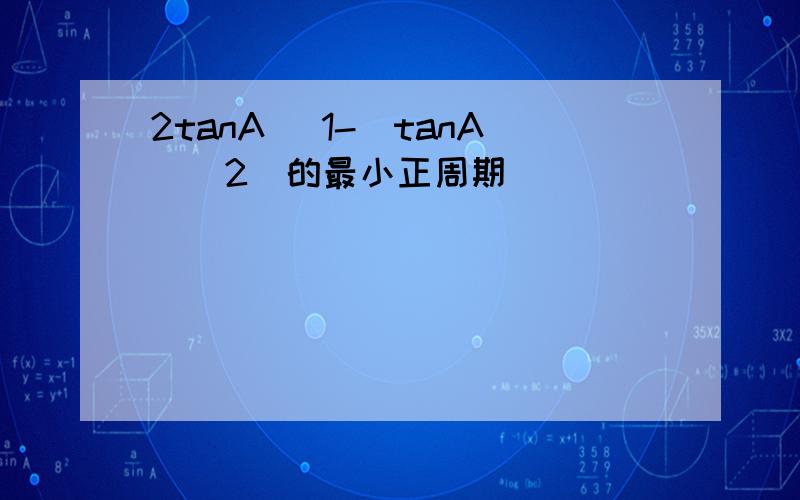 2tanA (1-(tanA)^2)的最小正周期