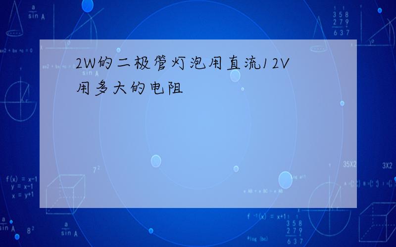 2W的二极管灯泡用直流12V用多大的电阻