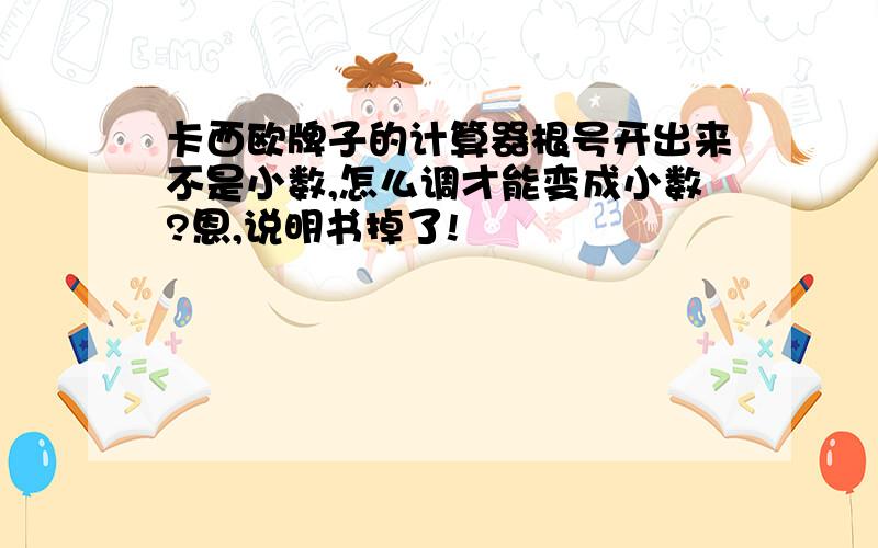 卡西欧牌子的计算器根号开出来不是小数,怎么调才能变成小数?恩,说明书掉了!