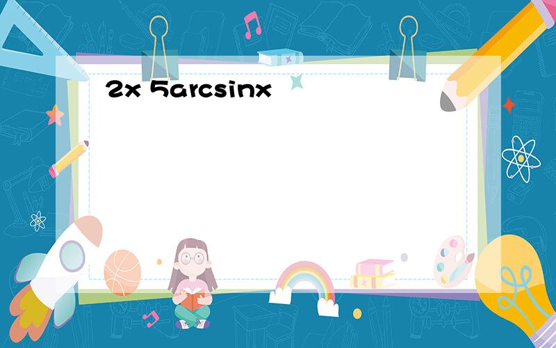 2x 5arcsinx