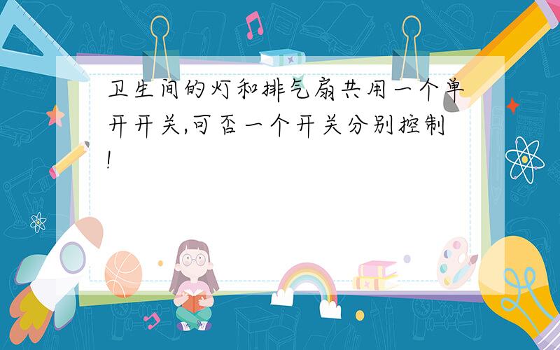 卫生间的灯和排气扇共用一个单开开关,可否一个开关分别控制!