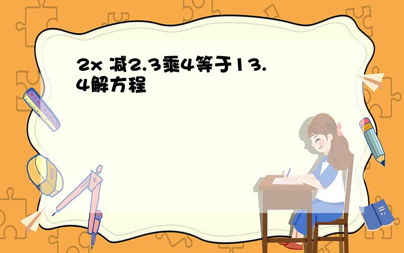 2x 减2.3乘4等于13.4解方程