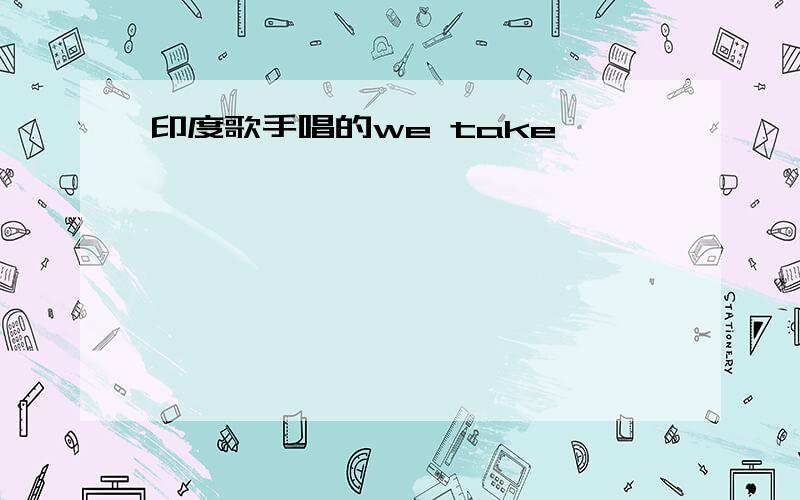 印度歌手唱的we take