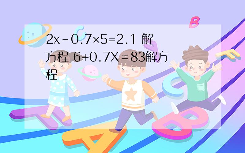 2x-0.7×5=2.1 解方程 6+0.7X＝83解方程