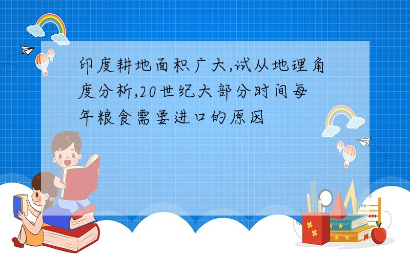 印度耕地面积广大,试从地理角度分析,20世纪大部分时间每年粮食需要进口的原因