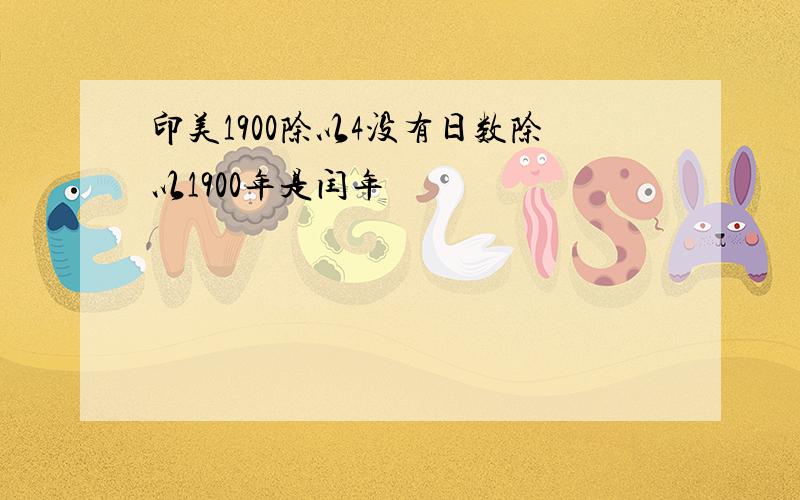 印美1900除以4没有日数除以1900年是闰年