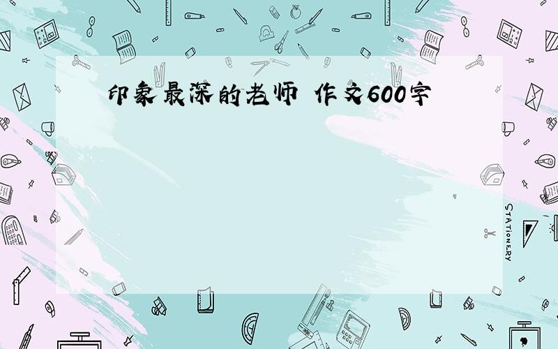 印象最深的老师 作文600字