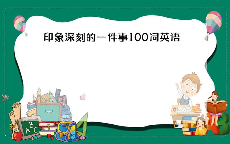 印象深刻的一件事100词英语