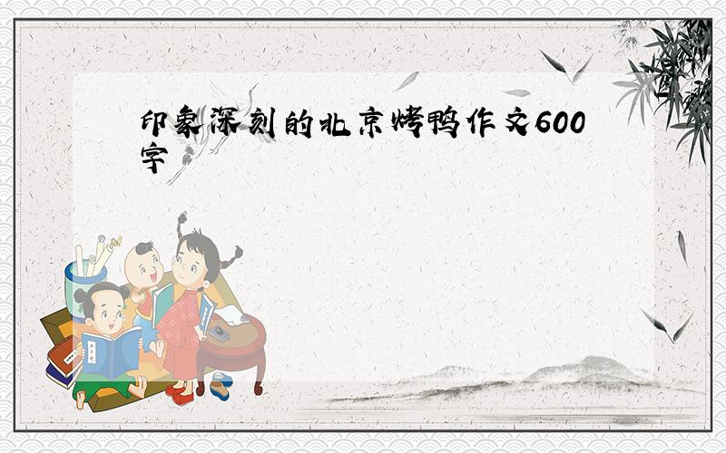 印象深刻的北京烤鸭作文600字