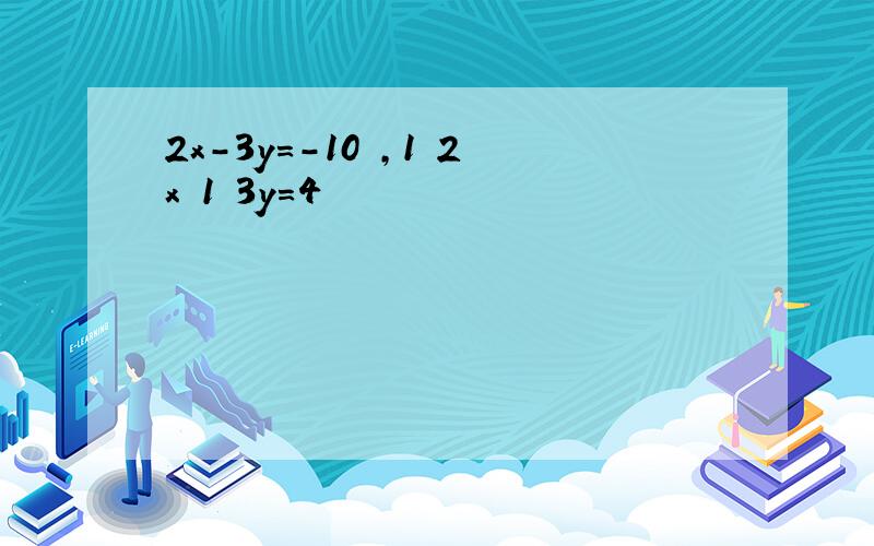 2x-3y=-10 ,1 2x 1 3y=4