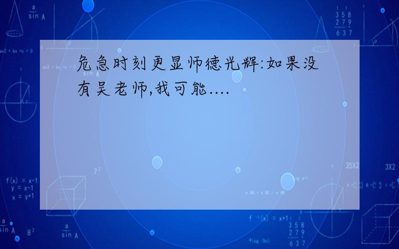 危急时刻更显师德光辉:如果没有吴老师,我可能....