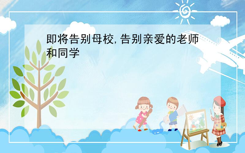 即将告别母校,告别亲爱的老师和同学