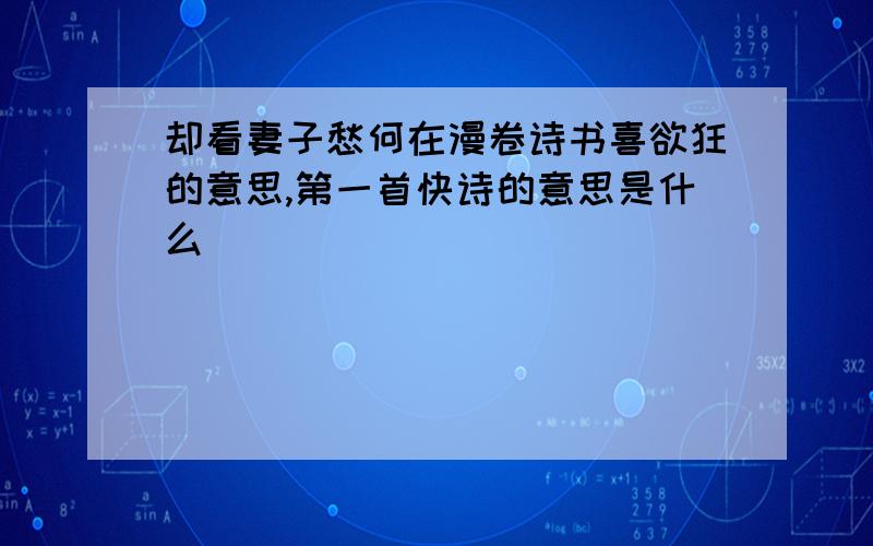 却看妻子愁何在漫卷诗书喜欲狂的意思,第一首快诗的意思是什么