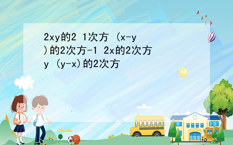 2xy的2 1次方 (x-y)的2次方-1 2x的2次方y (y-x)的2次方