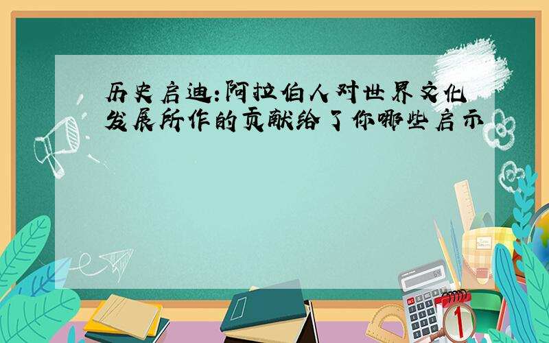 历史启迪:阿拉伯人对世界文化发展所作的贡献给了你哪些启示