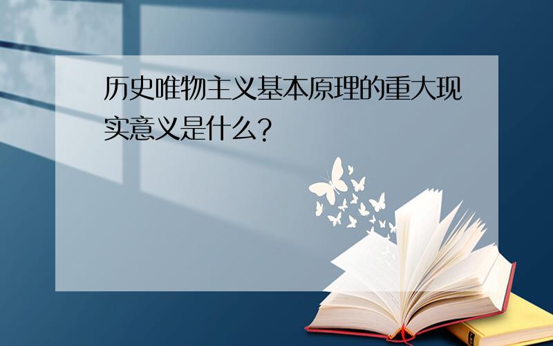 历史唯物主义基本原理的重大现实意义是什么?