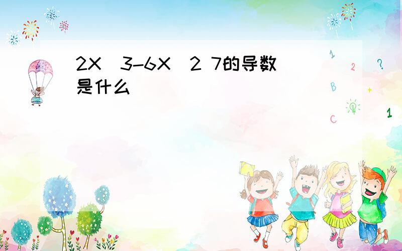 2X^3-6X^2 7的导数是什么