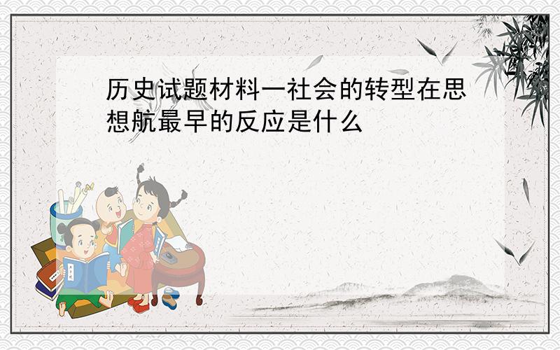 历史试题材料一社会的转型在思想航最早的反应是什么