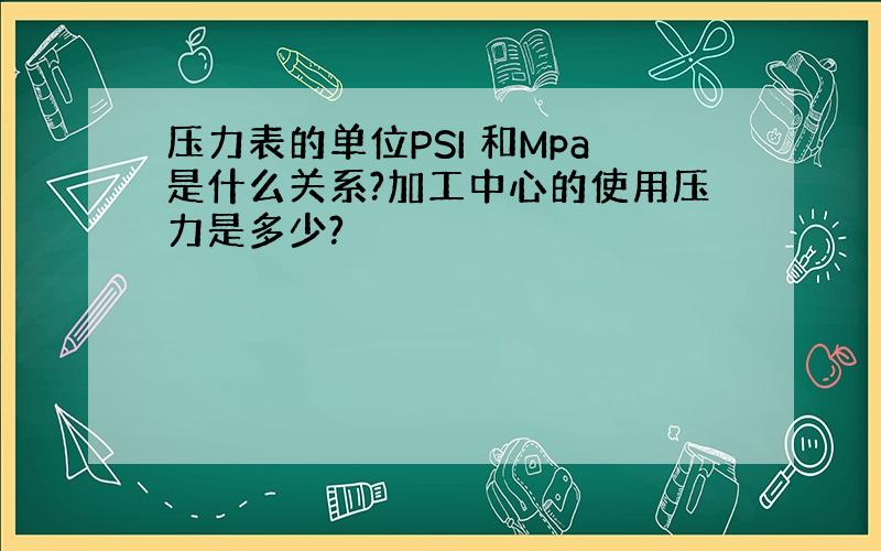 压力表的单位PSI 和Mpa是什么关系?加工中心的使用压力是多少?