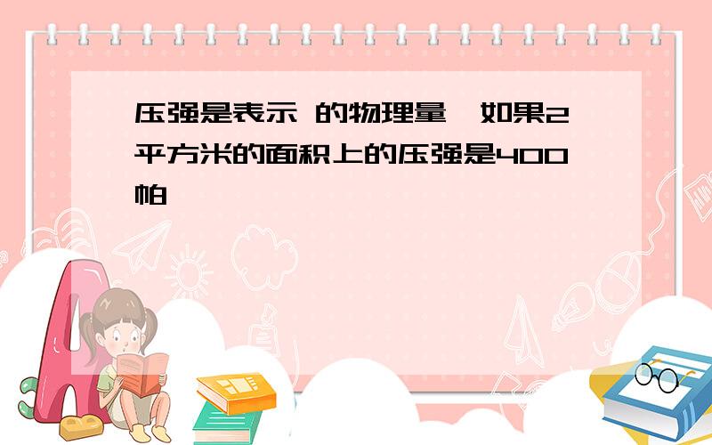 压强是表示 的物理量,如果2平方米的面积上的压强是400帕