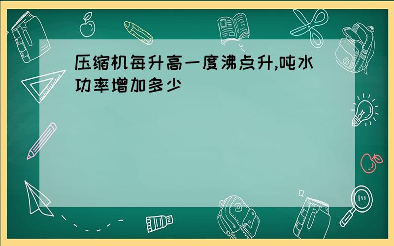 压缩机每升高一度沸点升,吨水功率增加多少