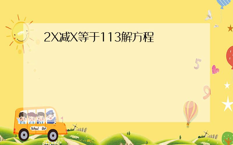 2X减X等于113解方程