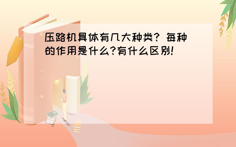 压路机具体有几大种类? 每种的作用是什么?有什么区别!