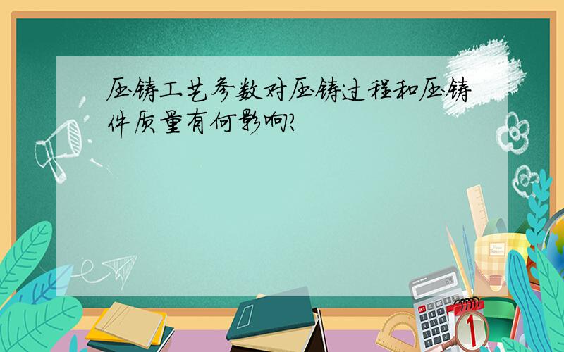 压铸工艺参数对压铸过程和压铸件质量有何影响?