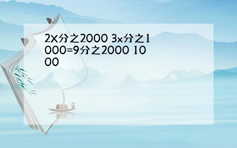 2X分之2000 3x分之1000=9分之2000 1000