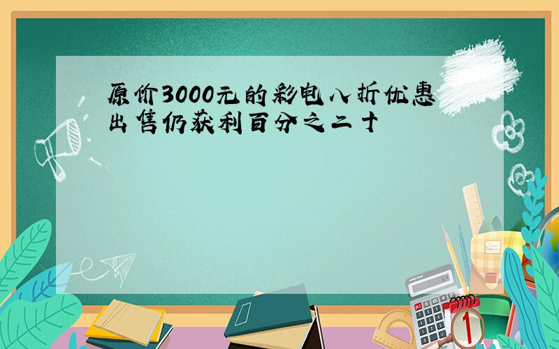 原价3000元的彩电八折优惠出售仍获利百分之二十