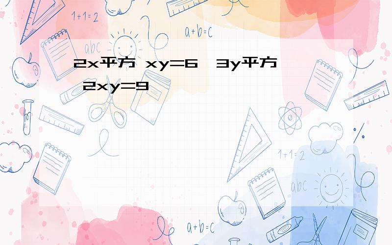 2x平方 xy=6,3y平方 2xy=9