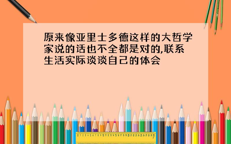 原来像亚里士多德这样的大哲学家说的话也不全都是对的,联系生活实际谈谈自己的体会