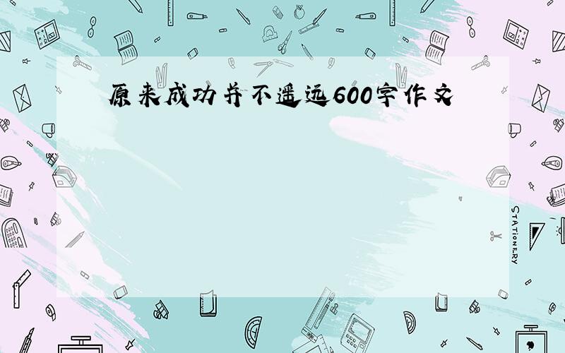 原来成功并不遥远600字作文