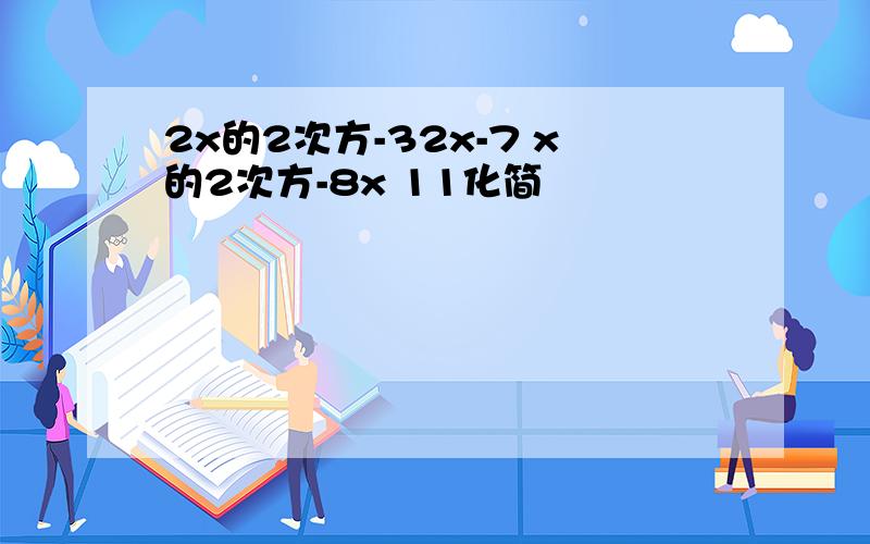 2x的2次方-32x-7 x的2次方-8x 11化简