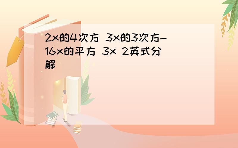 2x的4次方 3x的3次方-16x的平方 3x 2英式分解