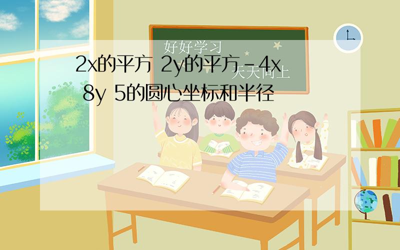 2x的平方 2y的平方-4x 8y 5的圆心坐标和半径